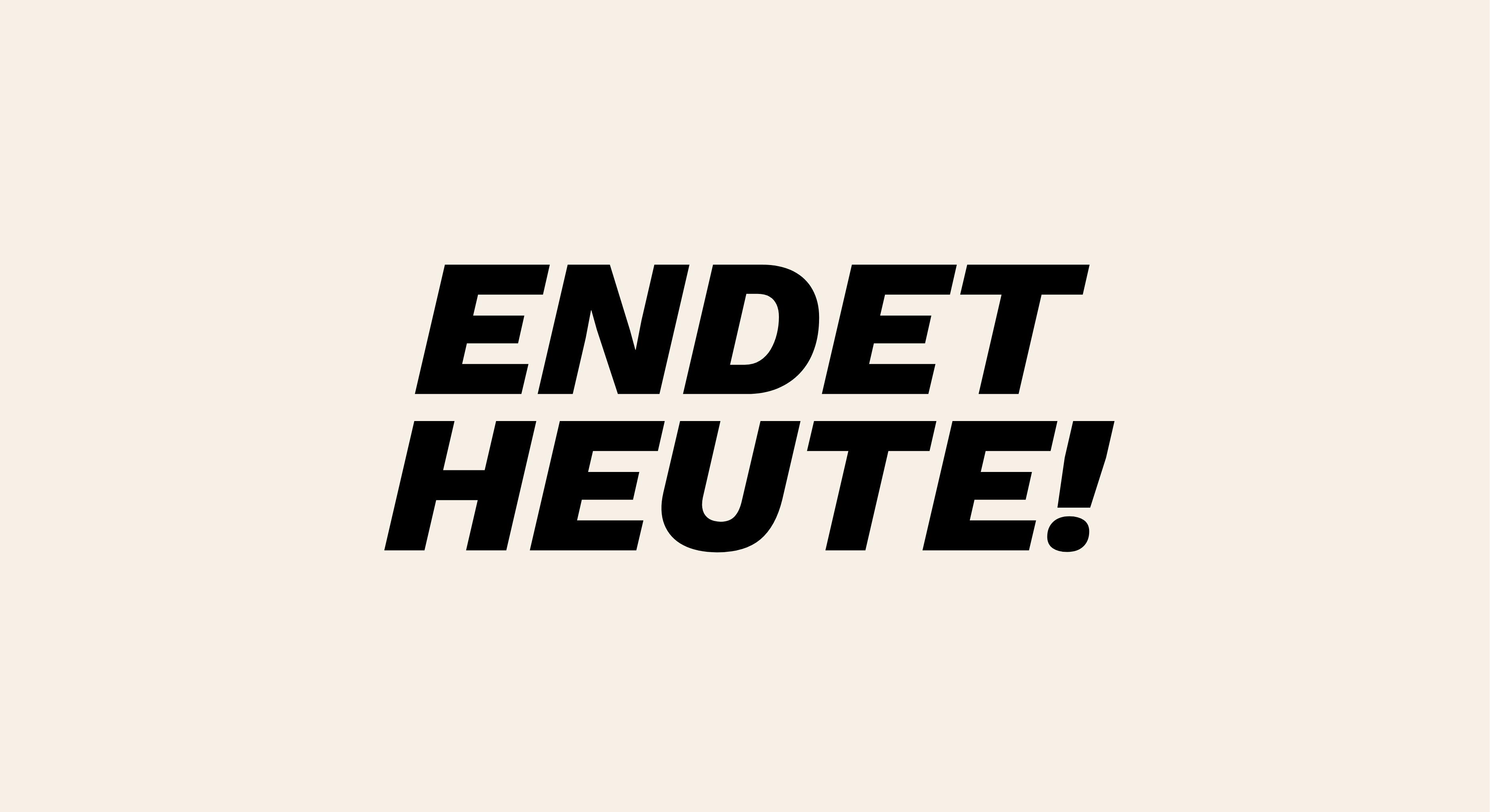 Beigefarbener Hintergrund mit großer schwarzer, fetter Schrift: ‚ENDET HEUTE!